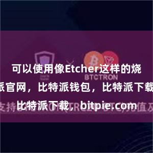 可以使用像Etcher这样的烧录工具比特派官网，比特派钱包，比特派下载，bitpie.com