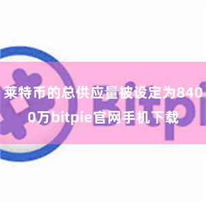 莱特币的总供应量被设定为8400万bitpie官网手机下载